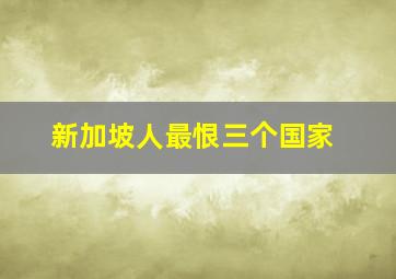 新加坡人最恨三个国家