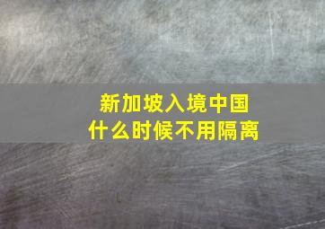 新加坡入境中国什么时候不用隔离