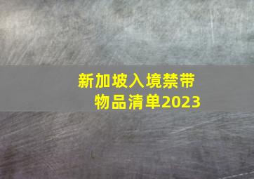 新加坡入境禁带物品清单2023