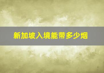 新加坡入境能带多少烟