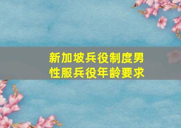 新加坡兵役制度男性服兵役年龄要求