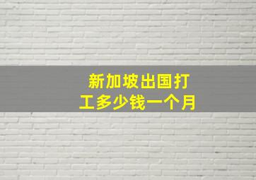 新加坡出国打工多少钱一个月