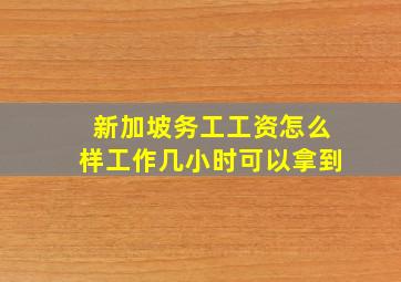 新加坡务工工资怎么样工作几小时可以拿到