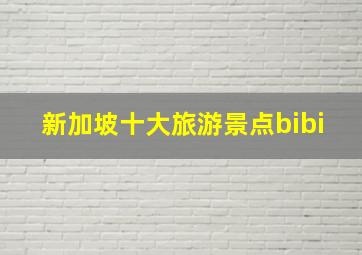 新加坡十大旅游景点bibi