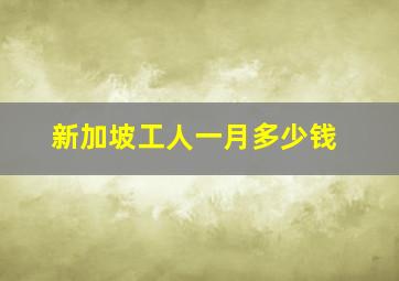 新加坡工人一月多少钱