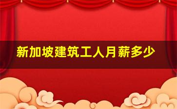 新加坡建筑工人月薪多少