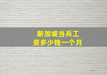 新加坡当兵工资多少钱一个月