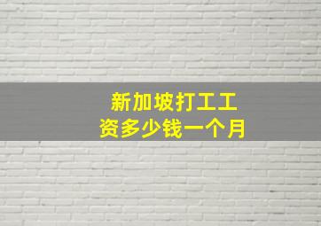 新加坡打工工资多少钱一个月