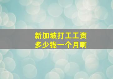 新加坡打工工资多少钱一个月啊