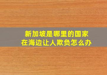 新加坡是哪里的国家在海边让人欺负怎么办