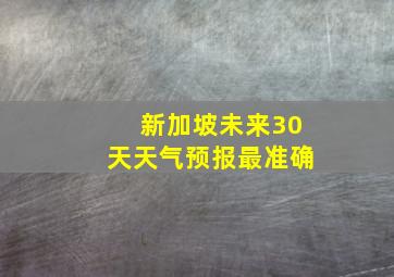 新加坡未来30天天气预报最准确