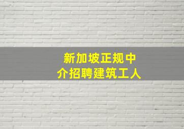 新加坡正规中介招聘建筑工人