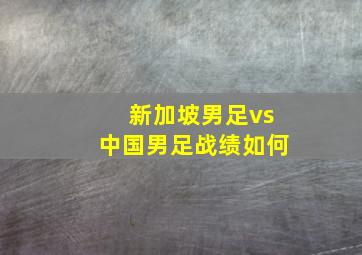 新加坡男足vs中国男足战绩如何