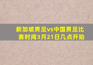 新加坡男足vs中国男足比赛时间3月21日几点开始