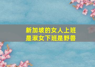 新加坡的女人上班是淑女下班是野兽