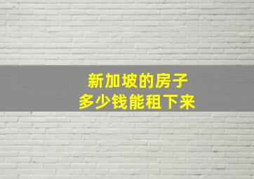 新加坡的房子多少钱能租下来