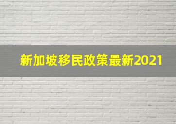 新加坡移民政策最新2021