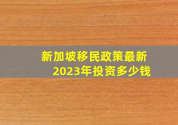 新加坡移民政策最新2023年投资多少钱