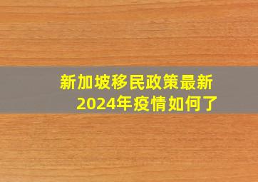 新加坡移民政策最新2024年疫情如何了