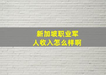 新加坡职业军人收入怎么样啊