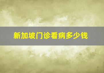 新加坡门诊看病多少钱