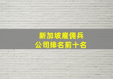 新加坡雇佣兵公司排名前十名