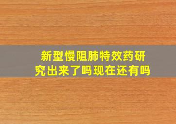 新型慢阻肺特效药研究出来了吗现在还有吗