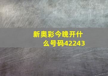 新奥彩今晚开什么号码42243