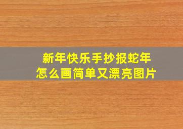 新年快乐手抄报蛇年怎么画简单又漂亮图片