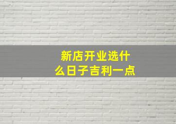 新店开业选什么日子吉利一点