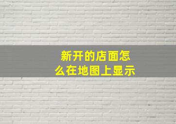 新开的店面怎么在地图上显示