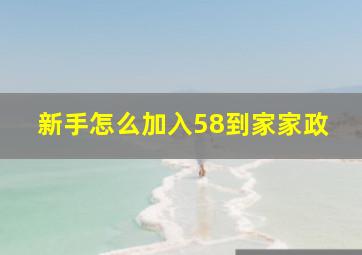 新手怎么加入58到家家政