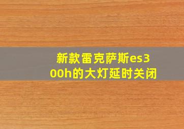 新款雷克萨斯es300h的大灯延时关闭