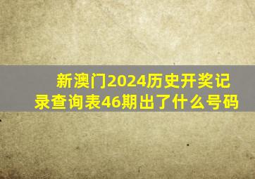 新澳门2024历史开奖记录查询表46期出了什么号码