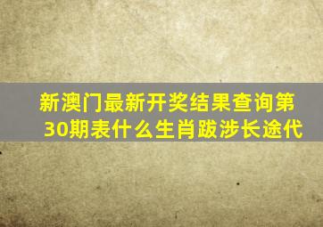 新澳门最新开奖结果查询第30期表什么生肖跋涉长途代