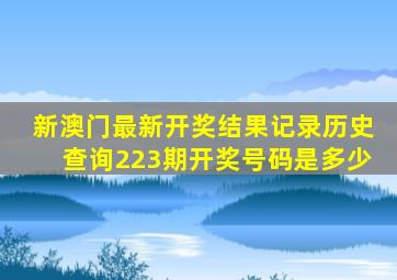 新澳门最新开奖结果记录历史查询223期开奖号码是多少