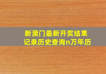 新澳门最新开奖结果记录历史查询n万年历