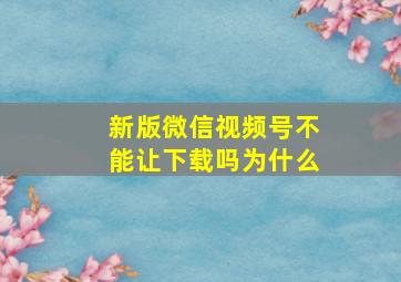 新版微信视频号不能让下载吗为什么