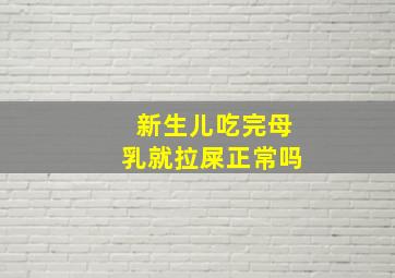 新生儿吃完母乳就拉屎正常吗