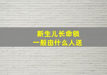 新生儿长命锁一般由什么人送