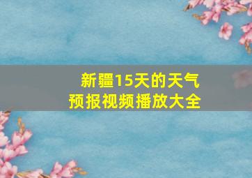 新疆15天的天气预报视频播放大全