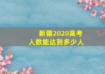 新疆2020高考人数能达到多少人