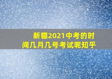 新疆2021中考的时间几月几号考试呢知乎