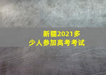 新疆2021多少人参加高考考试