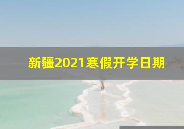 新疆2021寒假开学日期