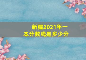 新疆2021年一本分数线是多少分