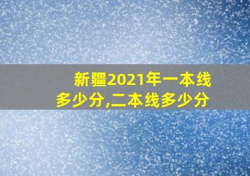 新疆2021年一本线多少分,二本线多少分