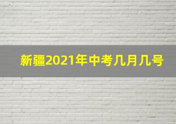 新疆2021年中考几月几号