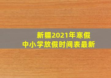 新疆2021年寒假中小学放假时间表最新