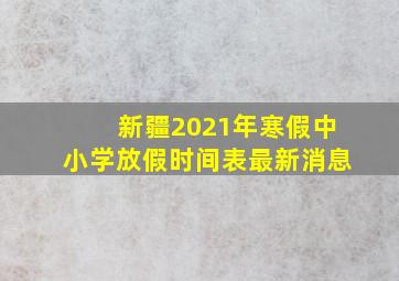 新疆2021年寒假中小学放假时间表最新消息